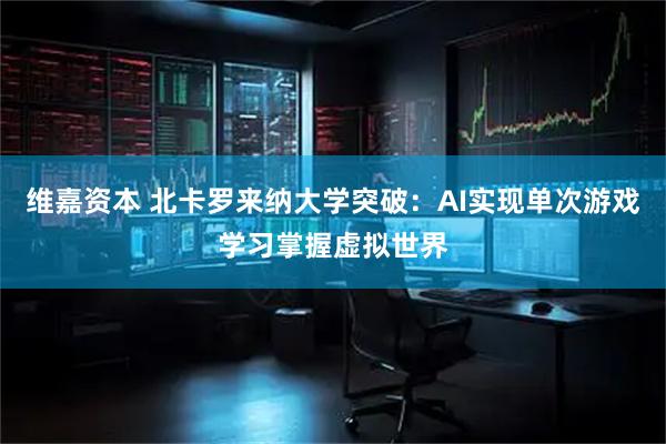 维嘉资本 北卡罗来纳大学突破：AI实现单次游戏学习掌握虚拟世界