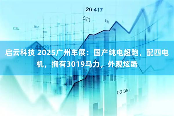 启云科技 2025广州车展：国产纯电超跑，配四电机，拥有3019马力，外观炫酷