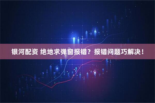 银河配资 绝地求弹窗报错？报错问题巧解决！