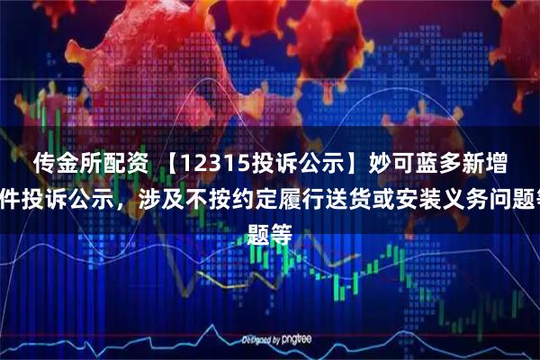 传金所配资 【12315投诉公示】妙可蓝多新增3件投诉公示，涉及不按约定履行送货或安装义务问题等