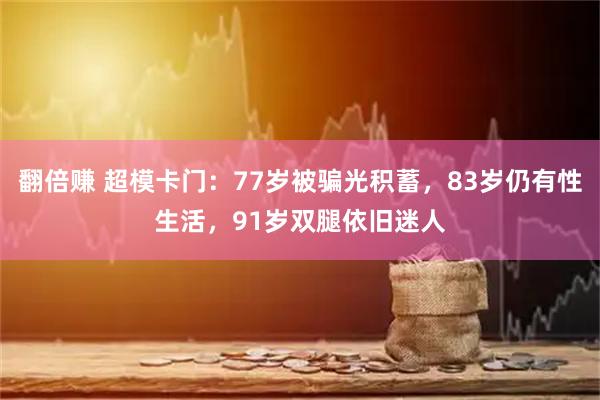翻倍赚 超模卡门：77岁被骗光积蓄，83岁仍有性生活，91岁双腿依旧迷人